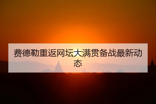 费德勒重返网坛大满贯备战最新动态